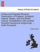 A New and Popular Pictorial Description of England, Scotland, Ireland, Wales, and the British Islands. Embellished With Several Hundred Handsome Engravings ... Sixth Thousand.