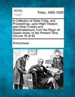 A Collection of State-Trials, and Proceedings, Upon High-Treason, and Other Crimes and Misdemeanours, from the Reign of Queen Anne, to the Present Time. Volume 10 of 42
