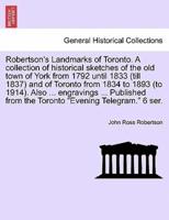 Robertson's Landmarks of Toronto. A collection of historical sketches of the old town of York from 1792 until 1833 (till 1837) and of Toronto from 1834 to 1893 (to 1914). Also ... engravings ... Published from the Toronto "Evening Telegram." 6 ser.