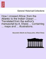 How I crossed Africa: from the Atlantic to the Indian Ocean ... Translated from the author's manuscript by A. Elwes ... Containing ... maps and ... illustrations.