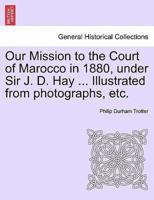 Our Mission to the Court of Marocco in 1880, under Sir J. D. Hay ... Illustrated from photographs, etc.