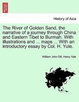 The River of Golden Sand, the narrative of a journey through China and Eastern Tibet to Burmah. With illustrations and ... maps ... With an introductory essay by Col. H. Yule. Vol. I