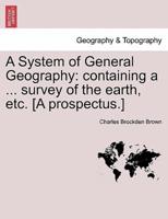 A System of General Geography: containing a ... survey of the earth, etc. [A prospectus.]