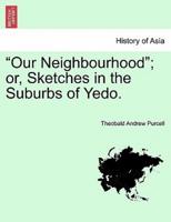 "Our Neighbourhood"; or, Sketches in the Suburbs of Yedo.