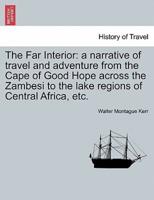 The Far Interior: a narrative of travel and adventure from the Cape of Good Hope across the Zambesi to the lake regions of Central Africa, etc.