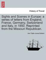 Sights and Scenes in Europe: a series of letters from England, France, Germany, Switzerland and Italy, in 1850. Reprinted from the Missouri Republican.