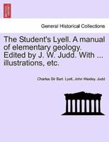 The Student's Lyell. A manual of elementary geology. Edited by J. W. Judd. With ... illustrations, etc.