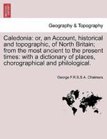 Caledonia: or, an Account, historical and topographic, of North Britain; from the most ancient to the present times: with a dictionary of places, chorographical and philological, vol. I