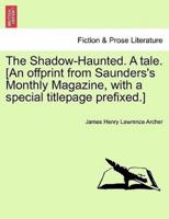 The Shadow-Haunted. A tale. [An offprint from Saunders's Monthly Magazine, with a special titlepage prefixed.]