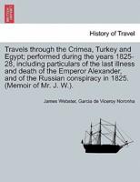 Travels through the Crimea, Turkey and Egypt; performed during the years 1825-28, including particulars of the last illness and death of the Emperor Alexander, and of the Russian conspiracy in 1825. (Memoir of Mr. J. W.).