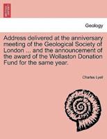Address delivered at the anniversary meeting of the Geological Society of London ... and the announcement of the award of the Wollaston Donation Fund for the same year.