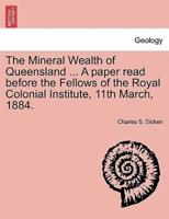 The Mineral Wealth of Queensland ... A paper read before the Fellows of the Royal Colonial Institute, 11th March, 1884.
