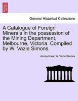 A Catalogue of Foreign Minerals in the possession of the Mining Department, Melbourne, Victoria. Compiled by W. Vazie Simons.