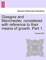 Glasgow and Manchester, considered with reference to their means of growth. Part 1.