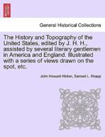 The History and Topography of the United States, Edited by J. H. H., Assisted by Several Literary Gentlemen in America and England. Illustrated With a Series of Views Drawn on the Spot, Etc.