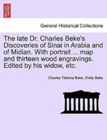 The late Dr. Charles Beke's Discoveries of Sinai in Arabia and of Midian. With portrait ... map and thirteen wood engravings. Edited by his widow, etc.