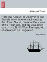 Historical Account of Discoveries and Travels in North America; Including the United States, Canada, the Shores of the Polar Sea, and the Voyages in Search of a North-West Passage; With Observations on Emigration