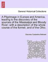 A Pilgrimage in Europe and America, leading to the discovery of the sources of the Mississippi and Bloody River; with a description of the whole course of the former, and of the Ohio.