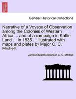 Narrative of a Voyage of Observation among the Colonies of Western Africa ... and of a campaign in Kaffir-Land ... in 1835 ... Illustrated with maps and plates by Major C. C. Michell.
