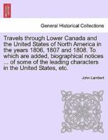 Travels Through Lower Canada and the United States of North America in the Years 1806, 1807 and 1808. To Which Are Added, Biographical Notices ... Of