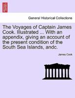 The Voyages of Captain James Cook. Illustrated ... With an appendix, giving an account of the present condition of the South Sea Islands, andc. VOL. I