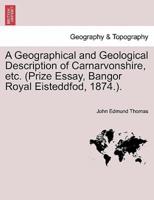 A Geographical and Geological Description of Carnarvonshire, etc. (Prize Essay, Bangor Royal Eisteddfod, 1874.).