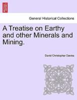 A Treatise on Earthy and other Minerals and Mining.