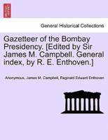 Gazetteer of the Bombay Presidency. [Edited by Sir James M. Campbell. General Index, by R. E. Enthoven.]