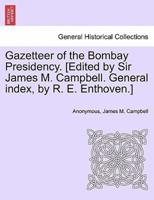 Gazetteer of the Bombay Presidency. [Edited by Sir James M. Campbell. General Index, by R. E. Enthoven.]