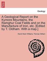 A Geological Report on the Kymore Mountains, the Ramghur Coal Fields and on the Manufacture of Iron, etc. [Edited by T. Oldham. With a map.]