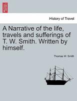 A Narrative of the life, travels and sufferings of T. W. Smith. Written by himself.