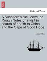 A Subaltern's sick leave, or, Rough Notes of a visit in search of health to China and the Cape of Good Hope.