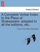 A Complete Verbal Index to the Plays of Shakspeare; Adapted to All the Editions, Etc.