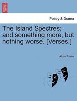 The Island Spectres; and something more, but nothing worse. [Verses.]