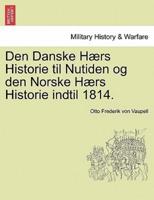 Den Danske Hærs Historie til Nutiden og den Norske Hærs Historie indtil 1814.