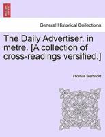 The Daily Advertiser, in metre. [A collection of cross-readings versified.]