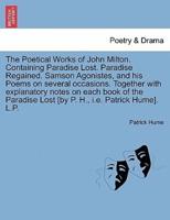 The Poetical Works of John Milton. Containing Paradise Lost. Paradise Regained. Samson Agonistes, and his Poems on several occasions. Together with explanatory notes on each book of the Paradise Lost [by P. H., i.e. Patrick Hume]. L.P.