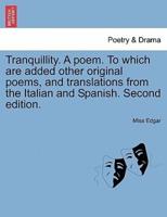 Tranquillity. A poem. To which are added other original poems, and translations from the Italian and Spanish. Second edition.