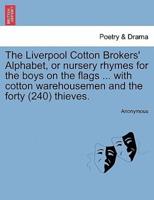 The Liverpool Cotton Brokers' Alphabet, or nursery rhymes for the boys on the flags ... with cotton warehousemen and the forty (240) thieves.