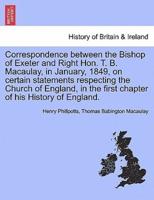 Correspondence between the Bishop of Exeter and Right Hon. T. B. Macaulay, in January, 1849, on certain statements respecting the Church of England, in the first chapter of his History of England.