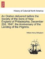 An Oration delivered before the Society of the Sons of New England of Philadelphia, December 22d, 1847, the Anniversary of the Landing of the Pilgrims.