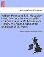 William Penn and T. B. Macaulay; being brief observations on the charges made in Mr. Macaulay's History of England against the character of W. Penn.
