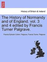 The History of Normandy and of England. Vol. 3 and 4 Edited by Francis Turner Palgrave.