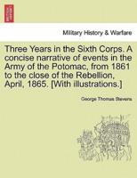 Three Years in the Sixth Corps. A concise narrative of events in the Army of the Potomac, from 1861 to the close of the Rebellion, April, 1865. [With illustrations.]
