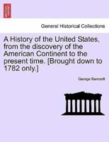 A History of the United States, from the Discovery of the American Continent to the Present Time. [Brought Down to 1782 Only.]