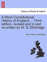 A Short Constitutional History of England ... Third edition, revised and in part re-written by W. G. Etheridge.