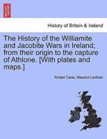 The History of the Williamite and Jacobite Wars in Ireland; From Their Origin to the Capture of Athlone. [With Plates and Maps.]