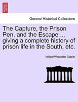 The Capture, the Prison Pen, and the Escape ... giving a complete history of prison life in the South, etc.