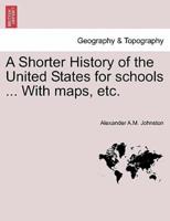 A Shorter History of the United States for schools ... With maps, etc.