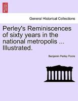Perley's Reminiscences of Sixty Years in the National Metropolis ... Illustrated.